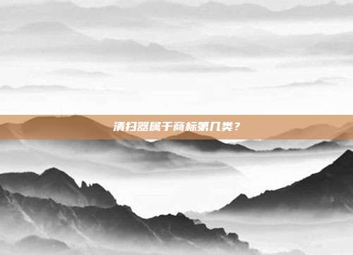 清扫器属于商标第几类？