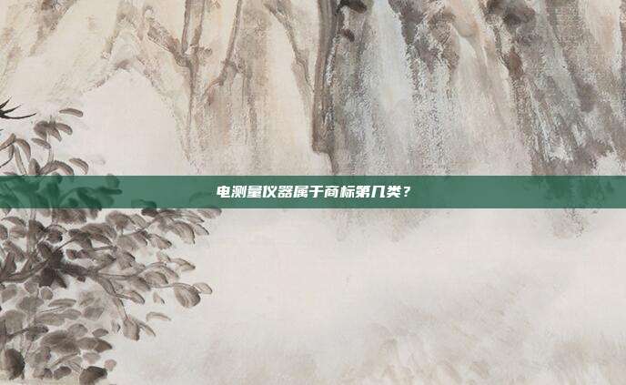 电测量仪器属于商标第几类?