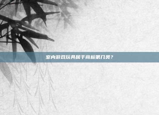 室内游戏玩具属于商标第几类?