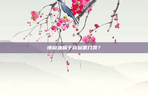辣椒油属于商标第几类?