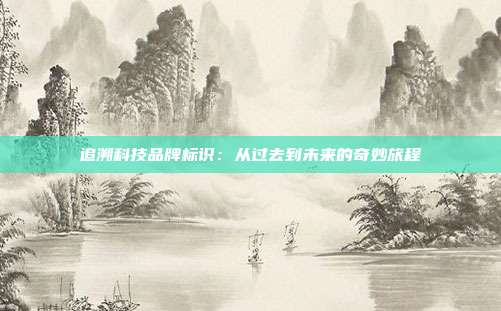 追溯科技品牌标识:从过去到未来的奇妙旅程