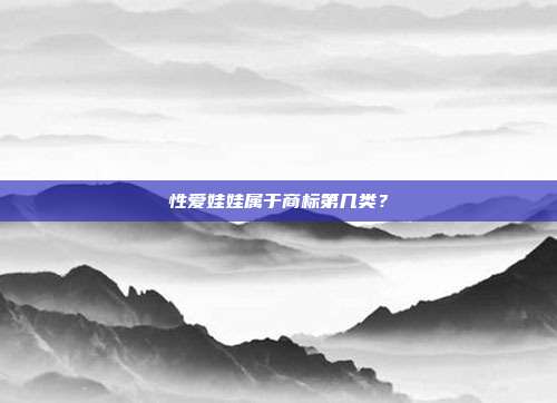 性爱娃娃属于商标第几类?