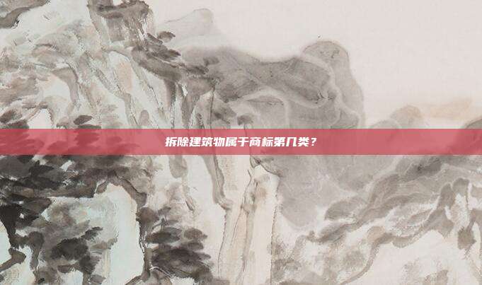 拆除建筑物属于商标第几类？