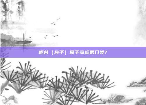 柜台（台子）属于商标第几类？