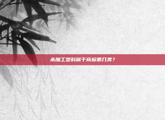 未加工塑料属于商标第几类？