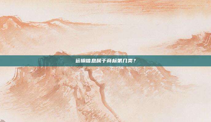 运输信息属于商标第几类？