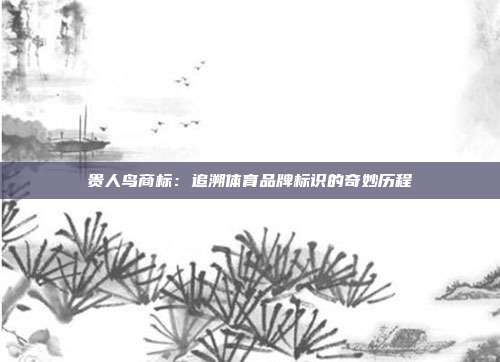 贵人鸟商标:追溯体育品牌标识的奇妙历程
