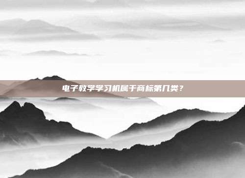 电子教学学习机属于商标第几类？