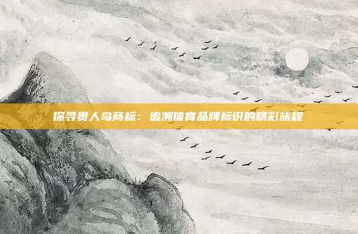 探寻贵人鸟商标：追溯体育品牌标识的精彩旅程