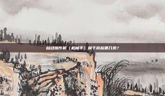 自动操作机(机械手)属于商标第几类?