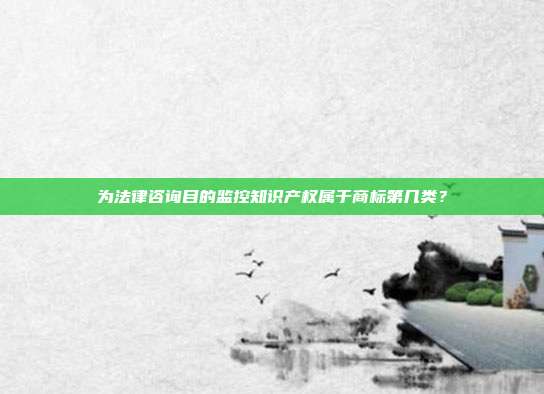 为法律咨询目的监控知识产权属于商标第几类？