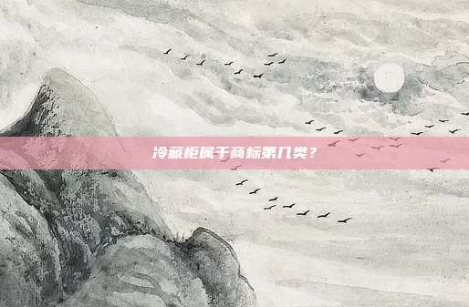 冷藏柜属于商标第几类？