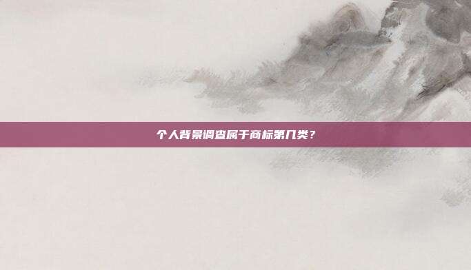 个人背景调查属于商标第几类？