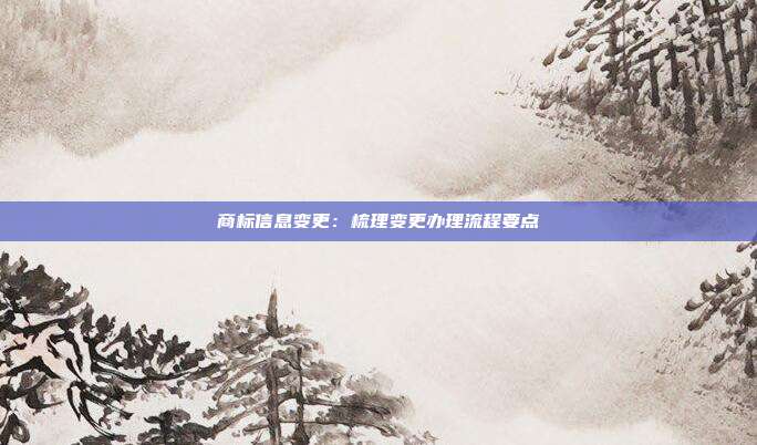 商标信息变更:梳理变更办理流程要点