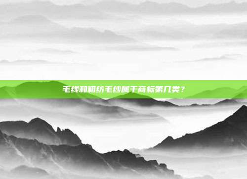 毛线和粗纺毛纱属于商标第几类?