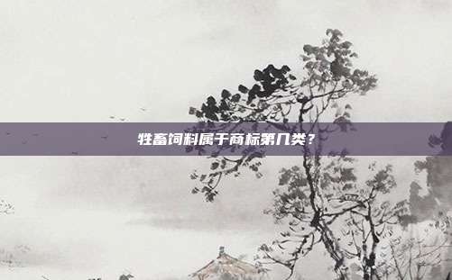 牲畜饲料属于商标第几类?