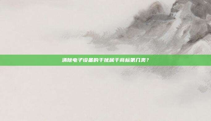 清除电子设备的干扰属于商标第几类?