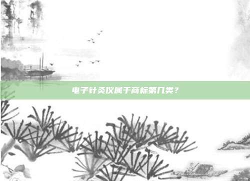 电子针灸仪属于商标第几类？