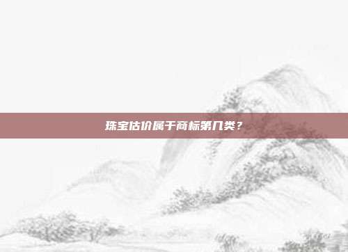 珠宝估价属于商标第几类?