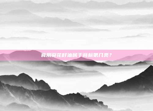食用葵花籽油属于商标第几类?