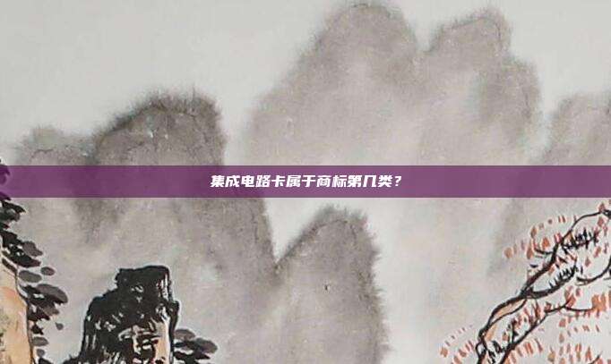 集成电路卡属于商标第几类？