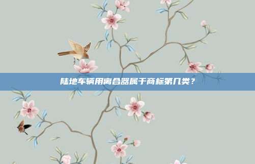 陆地车辆用离合器属于商标第几类？