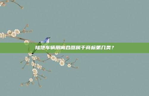 陆地车辆用离合器属于商标第几类?