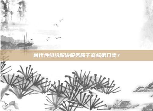替代性纠纷解决服务属于商标第几类?