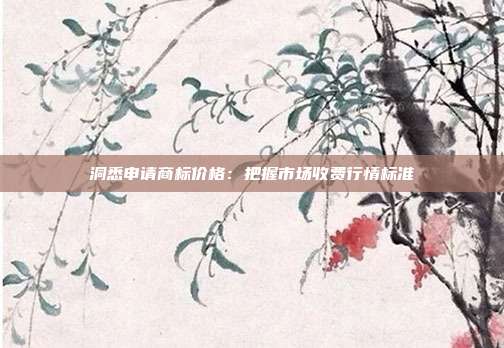 洞悉申请商标价格:把握市场收费行情标准