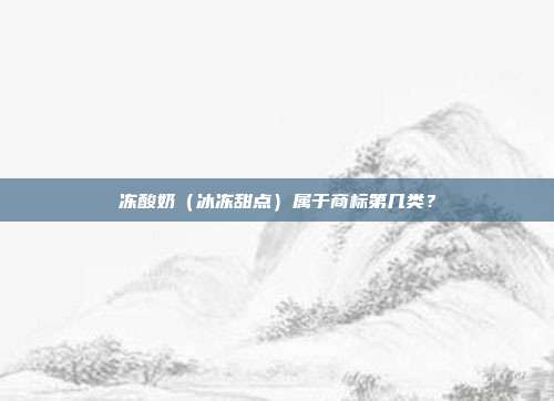 冻酸奶（冰冻甜点）属于商标第几类？