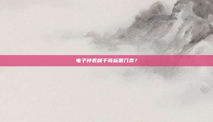 电子钟表属于商标第几类？