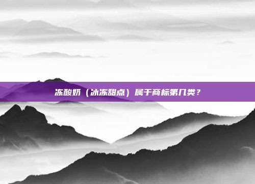 冻酸奶(冰冻甜点)属于商标第几类?