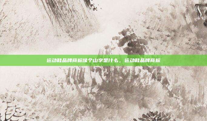 运动鞋品牌商标像个山字是什么,运动鞋品牌商标