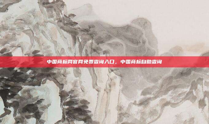 中国商标网官网免费查询入口,中国商标自助查询