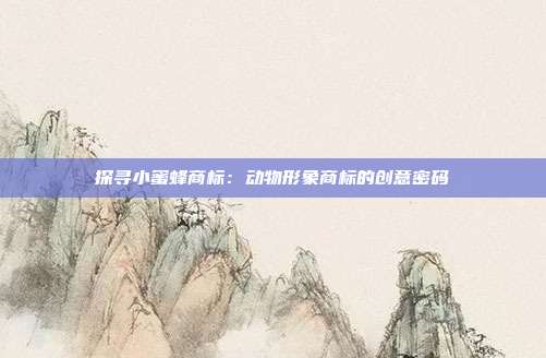 探寻小蜜蜂商标:动物形象商标的创意密码