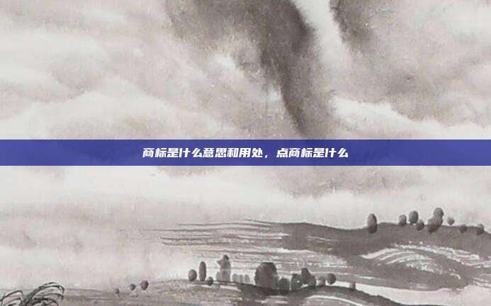 商标是什么意思和用处,点商标是什么