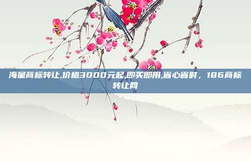 海量商标转让,价格3000元起,即买即用,省心省时，186商标转让网