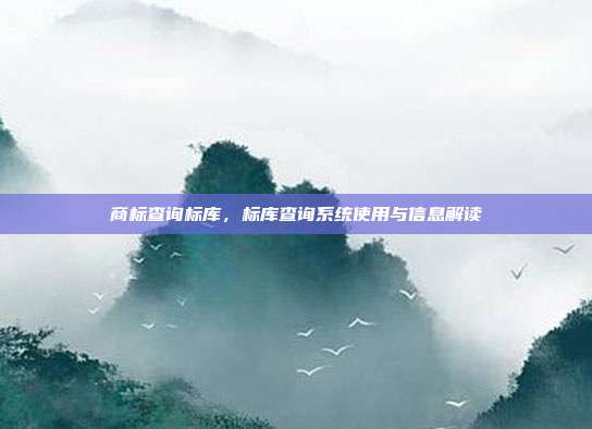 商标查询标库，标库查询系统使用与信息解读