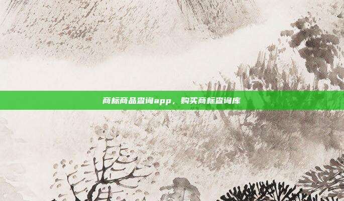 商标商品查询app,购买商标查询库