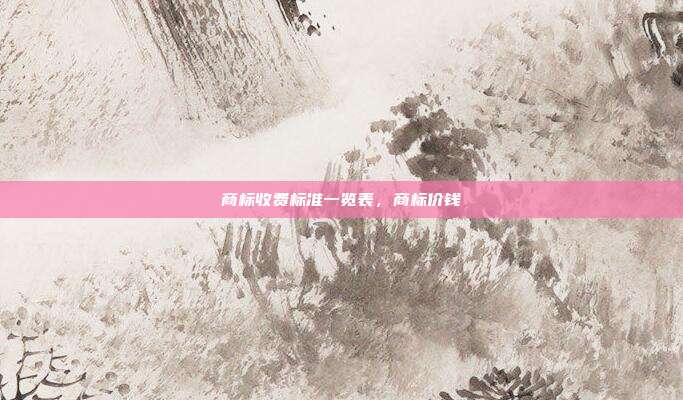 商标收费标准一览表,商标价钱