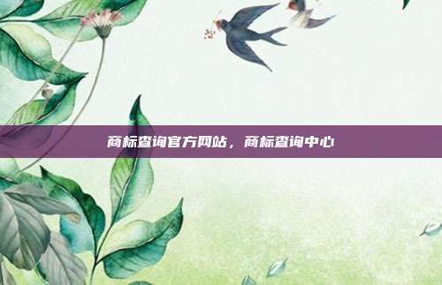 商标查询官方网站,商标查询中心
