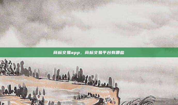 商标交易app,商标交易平台有哪些