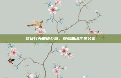 商标代办申请公司,商标申请代理公司