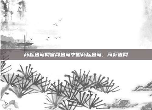 商标查询网官网查询中国商标查询,商标查网
