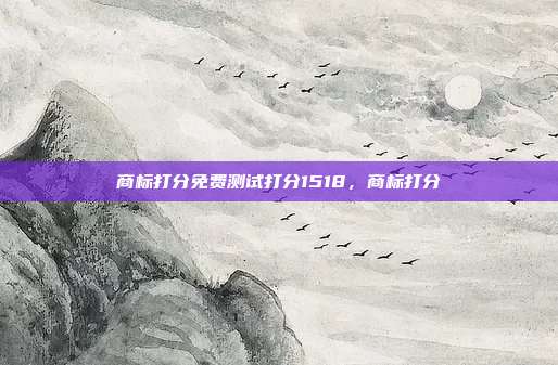 商标打分免费测试打分1518,商标打分