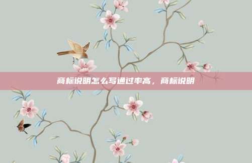 商标说明怎么写通过率高,商标说明
