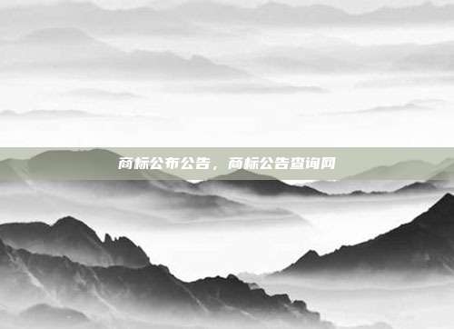商标公布公告,商标公告查询网