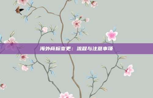 海外商标变更：流程与注意事项