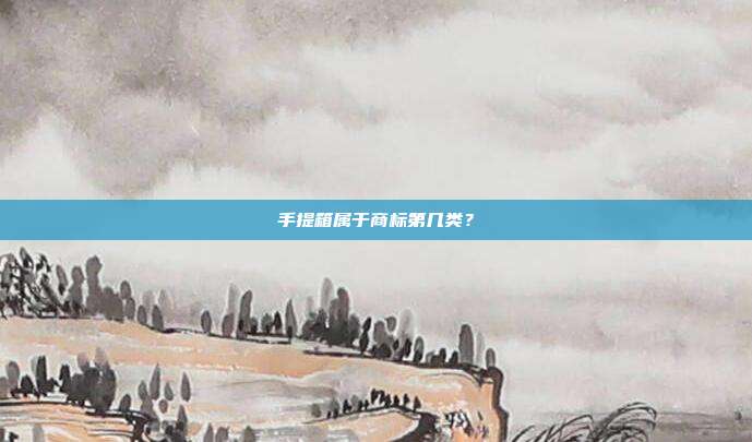 手提箱属于商标第几类？