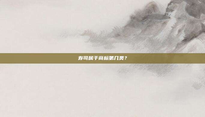 寿司属于商标第几类？